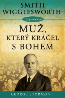 Smith Wigglesworth - Muž, který kráčel s Bohem - George Stormont
