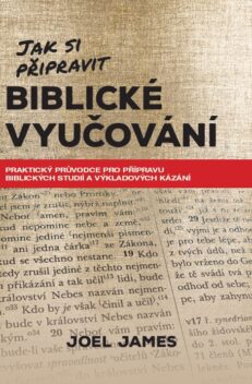 Jak si připravit biblické vyučování Praktický průvodce pro přípravu biblických studií a výkladových kázání - Joel James