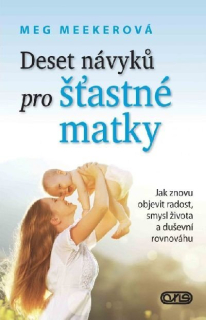 Deset návyků pro šťastné matky Novinka Doporučujeme Jak znovu objevit radost, smysl života a duševní rovnováhu- Meg Meekerová