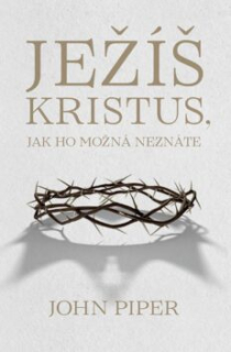 Ježíš Kristus, jak ho možná neznáte -  John Piper