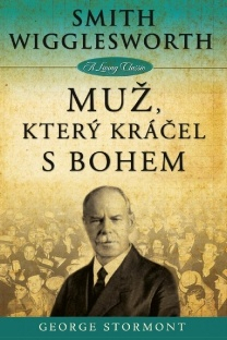 Smith Wigglesworth - Muž, který kráčel s Bohem - George Stormont